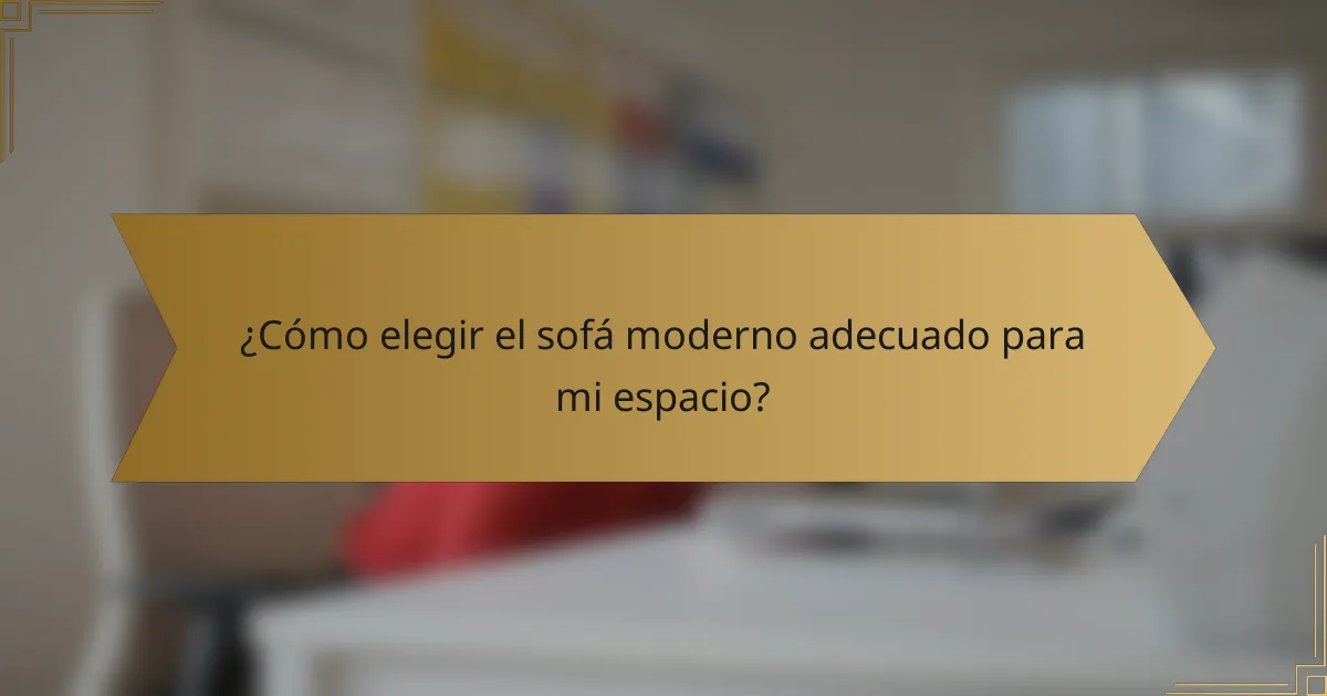 ¿Cómo elegir el sofá moderno adecuado para mi espacio?