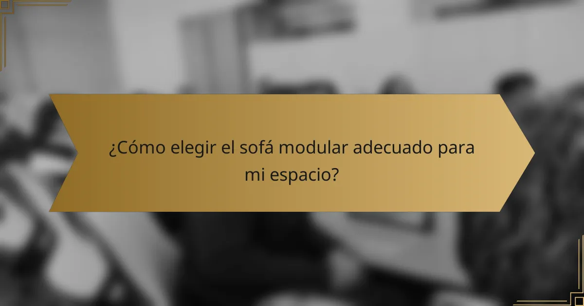 ¿Cómo elegir el sofá modular adecuado para mi espacio?