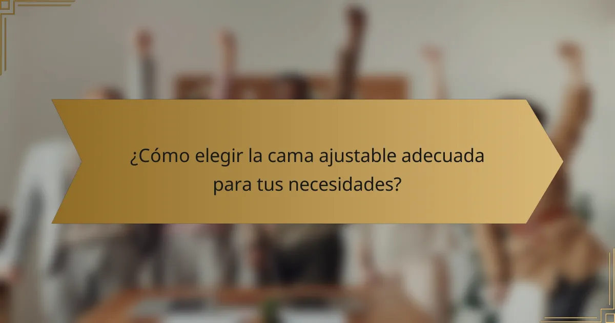 ¿Cómo elegir la cama ajustable adecuada para tus necesidades?