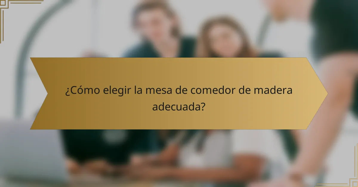 ¿Cómo elegir la mesa de comedor de madera adecuada?