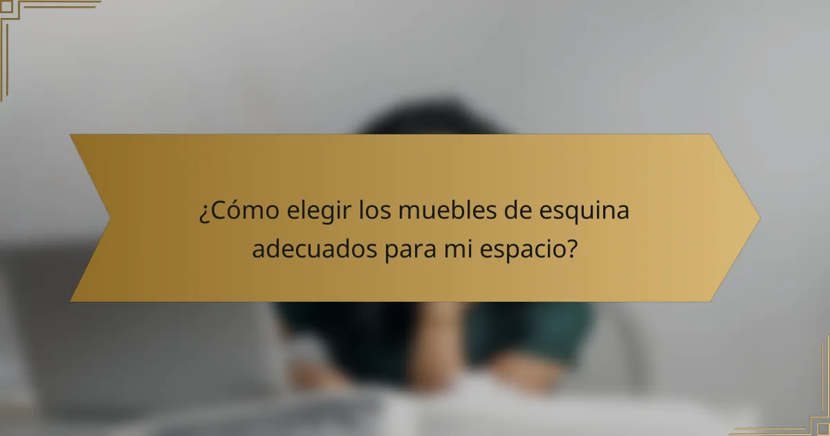 ¿Cómo elegir los muebles de esquina adecuados para mi espacio?