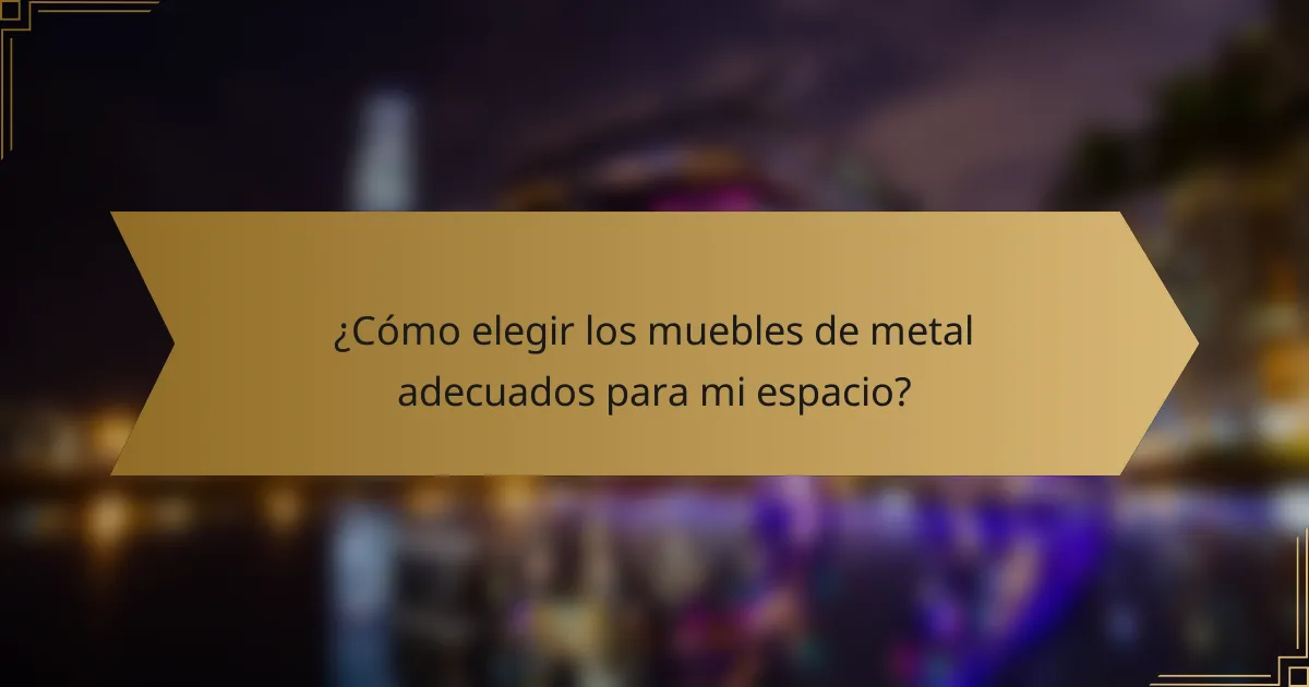¿Cómo elegir los muebles de metal adecuados para mi espacio?