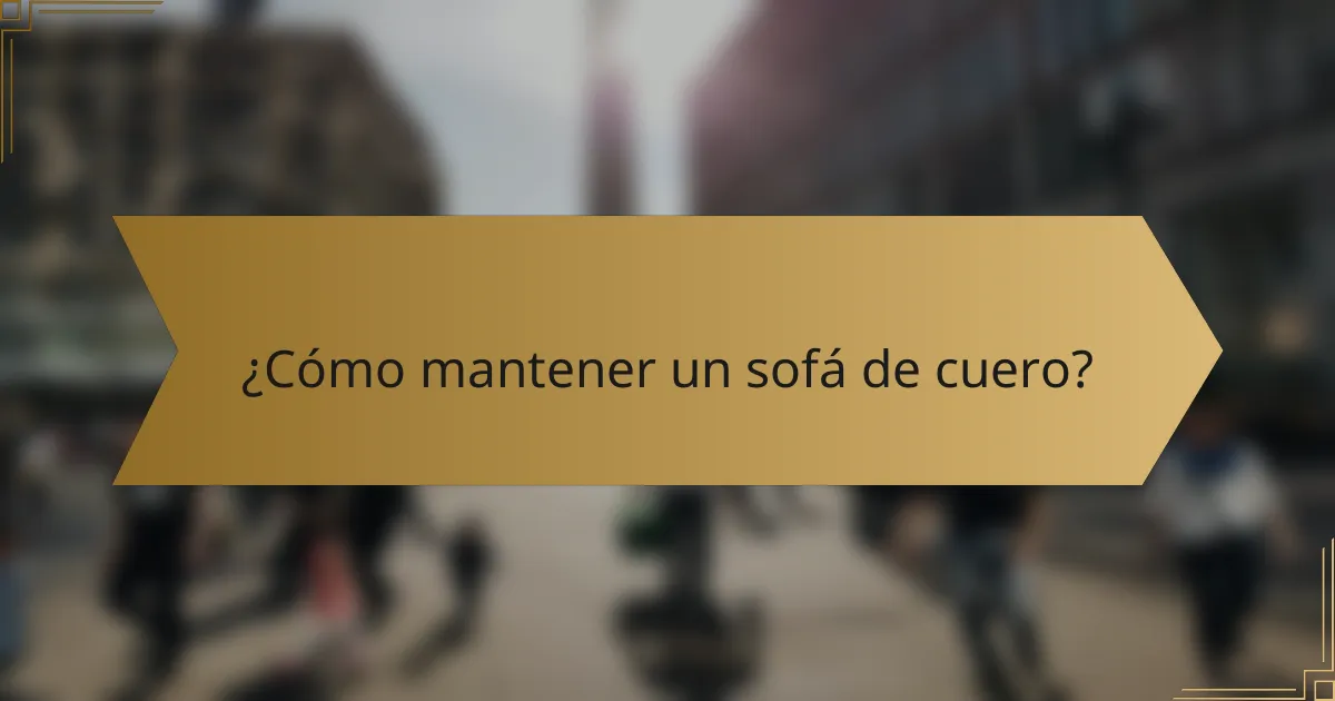 ¿Cómo mantener un sofá de cuero?