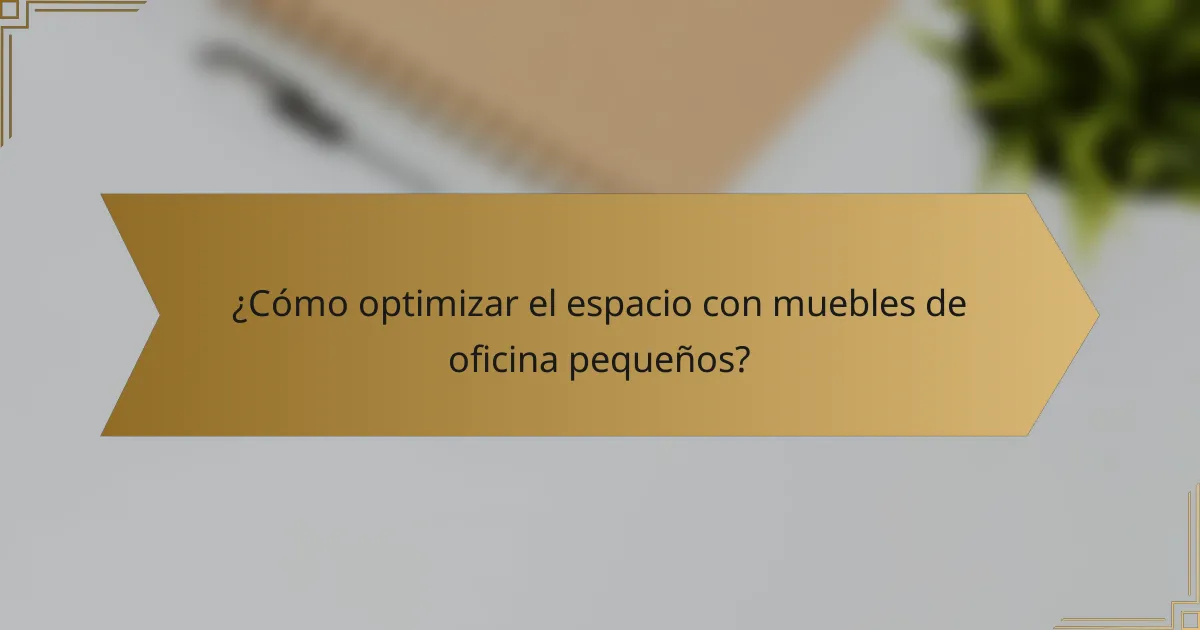 ¿Cómo optimizar el espacio con muebles de oficina pequeños?