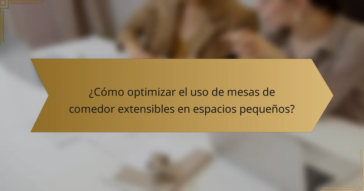 ¿Cómo optimizar el uso de mesas de comedor extensibles en espacios pequeños?