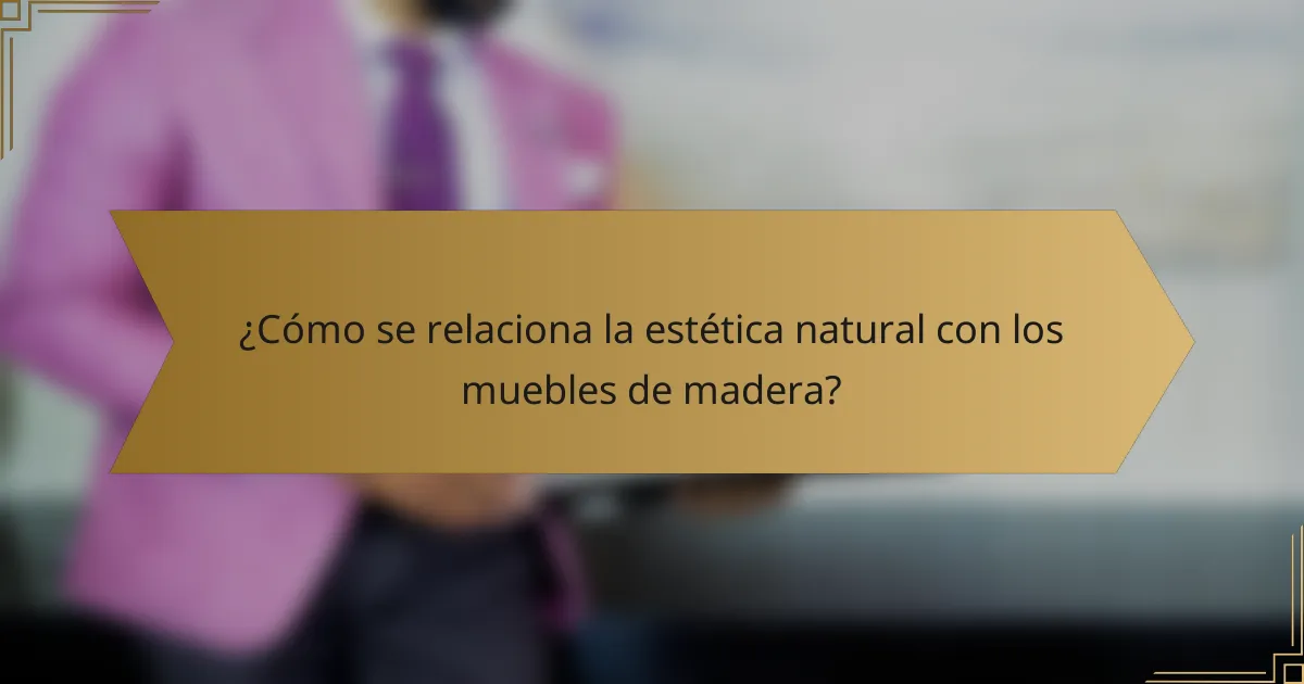 ¿Cómo se relaciona la estética natural con los muebles de madera?