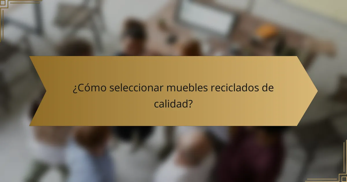 ¿Cómo seleccionar muebles reciclados de calidad?