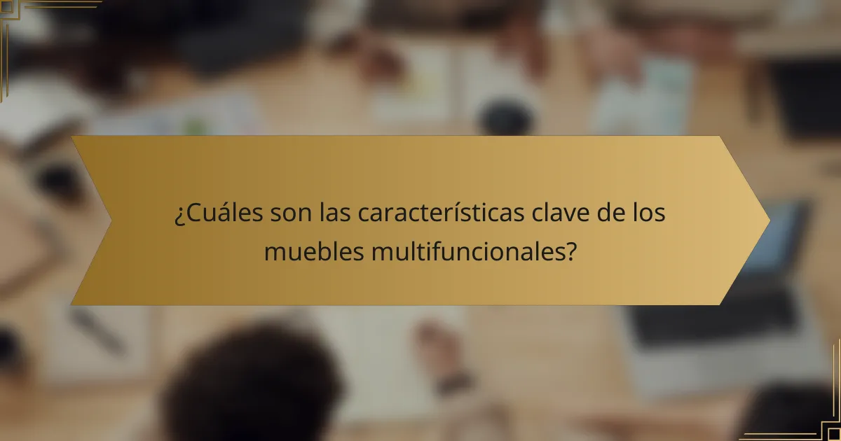 ¿Cuáles son las características clave de los muebles multifuncionales?