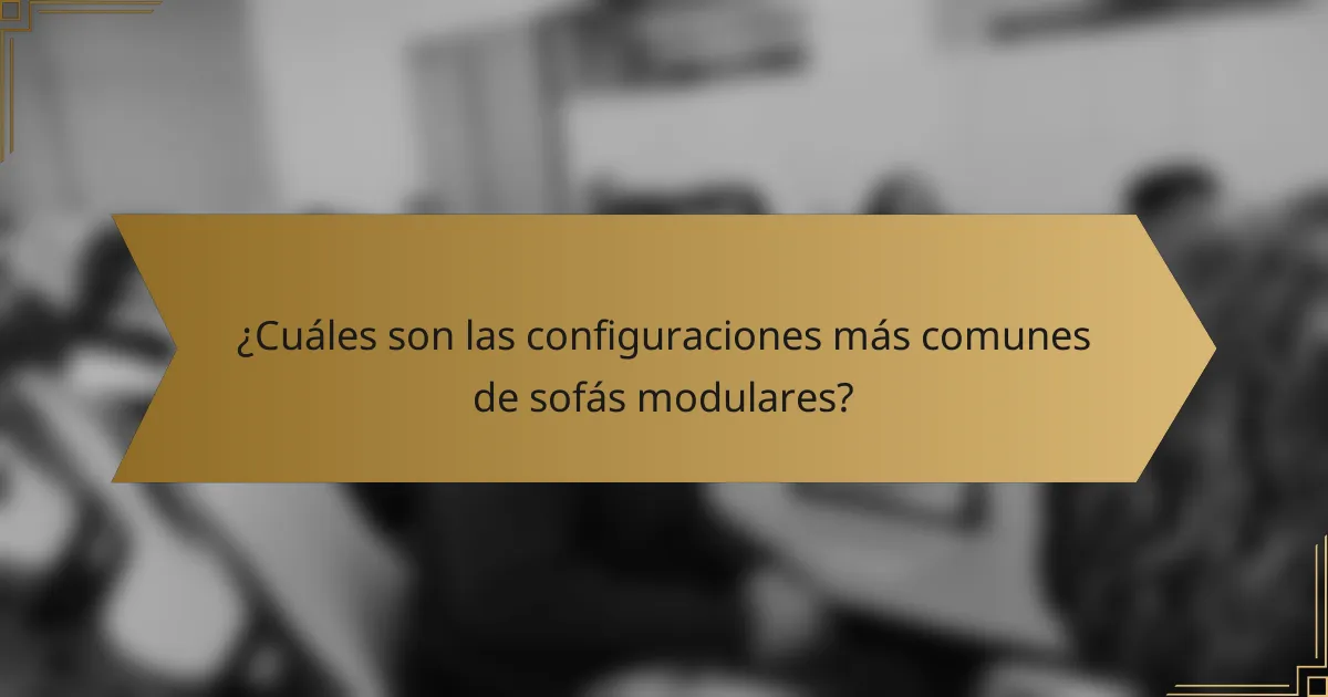 ¿Cuáles son las configuraciones más comunes de sofás modulares?