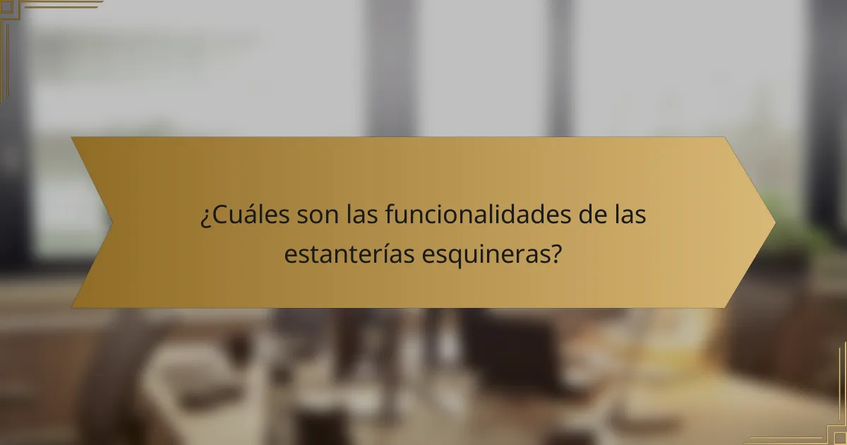 ¿Cuáles son las funcionalidades de las estanterías esquineras?