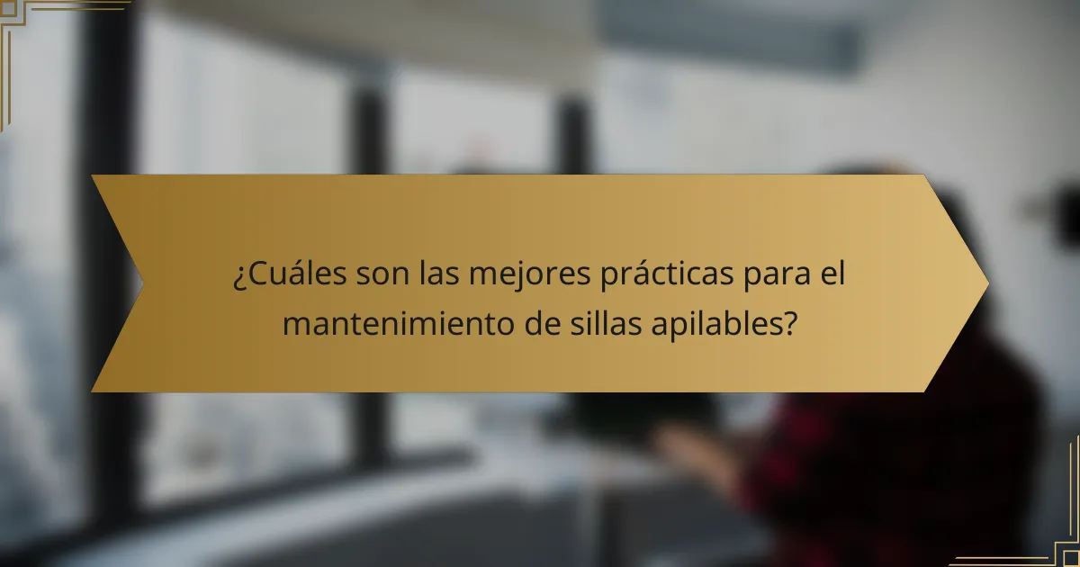 ¿Cuáles son las mejores prácticas para el mantenimiento de sillas apilables?