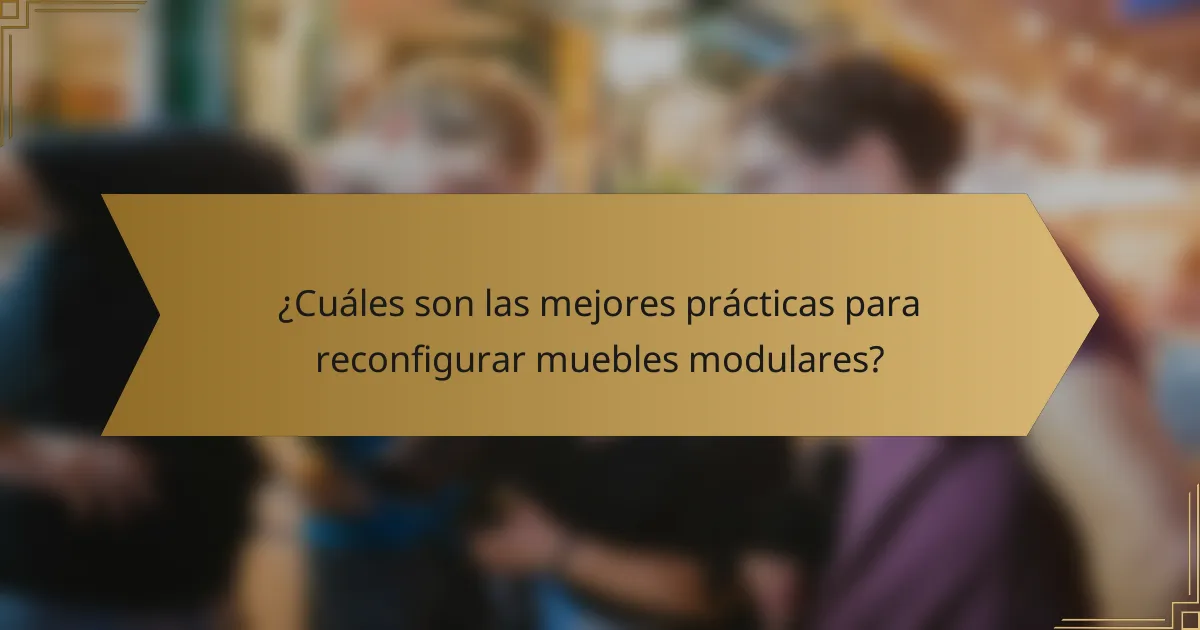¿Cuáles son las mejores prácticas para reconfigurar muebles modulares?