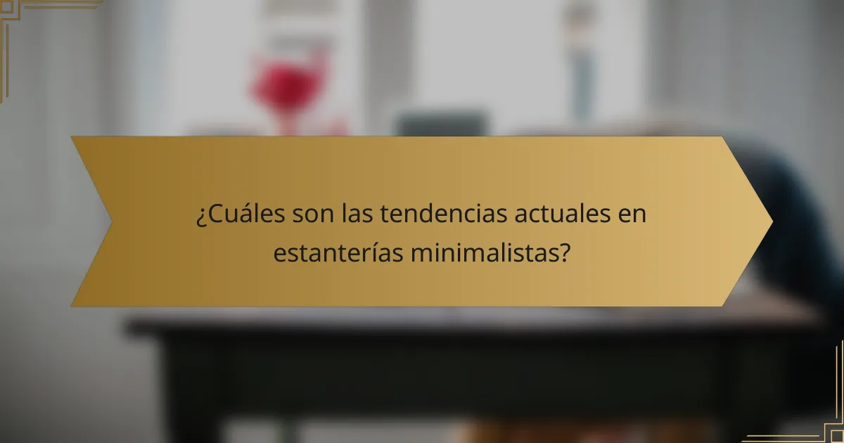 ¿Cuáles son las tendencias actuales en estanterías minimalistas?