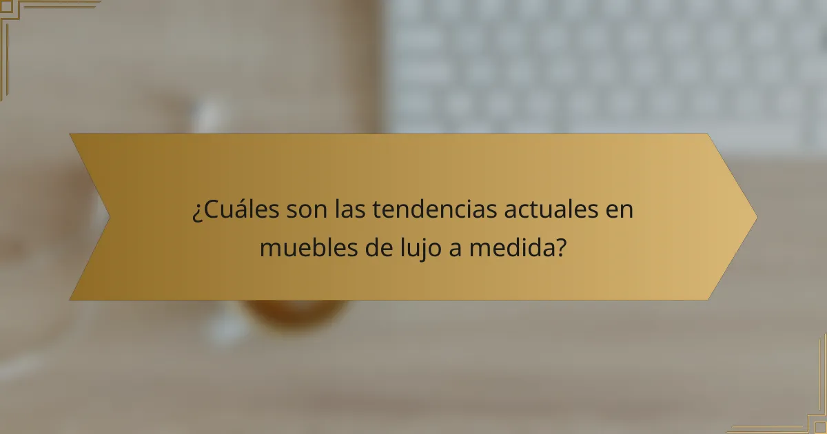 ¿Cuáles son las tendencias actuales en muebles de lujo a medida?