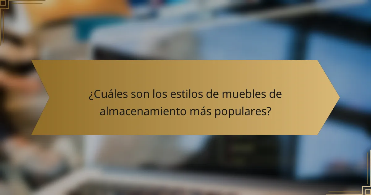 ¿Cuáles son los estilos de muebles de almacenamiento más populares?