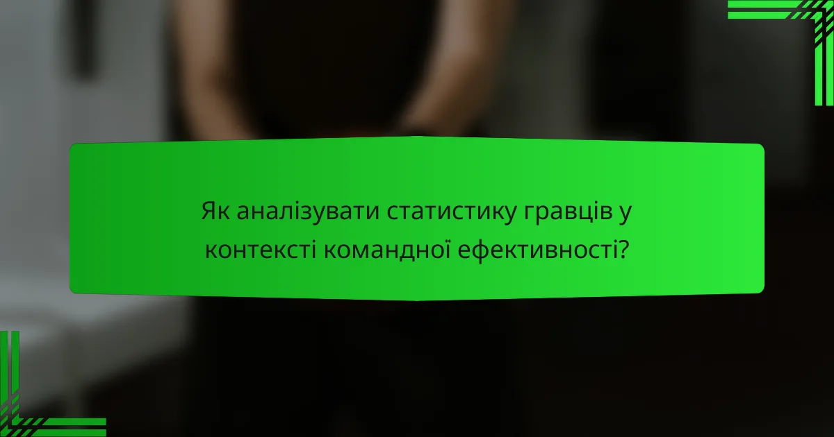 Як аналізувати статистику гравців у контексті командної ефективності?