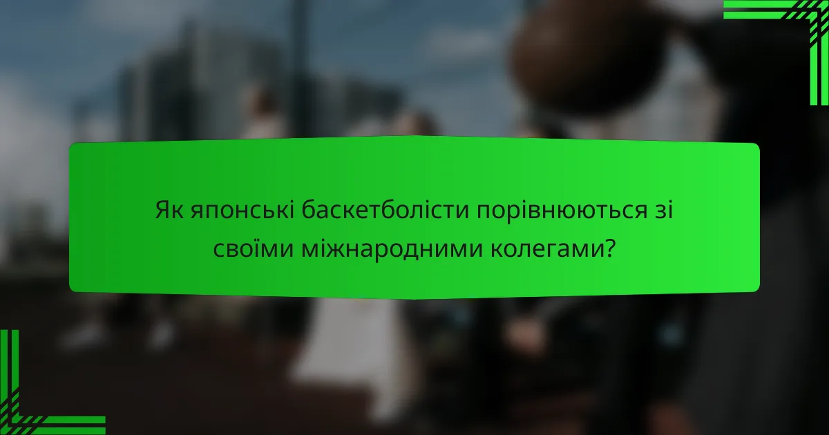Як японські баскетболісти порівнюються зі своїми міжнародними колегами?
