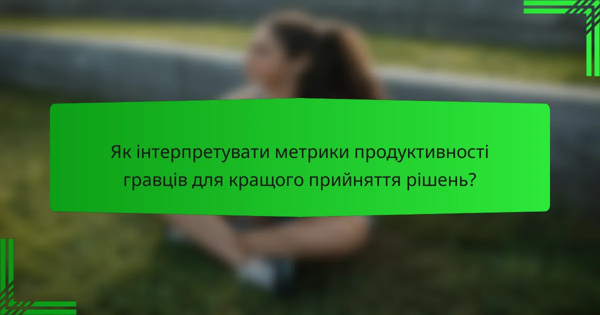 Як інтерпретувати метрики продуктивності гравців для кращого прийняття рішень?