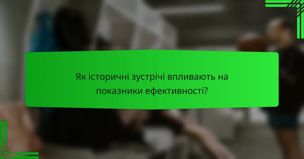 Як історичні зустрічі впливають на показники ефективності?