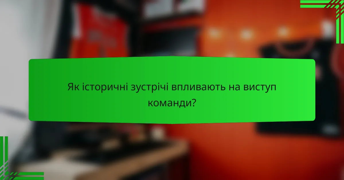 Як історичні зустрічі впливають на виступ команди?
