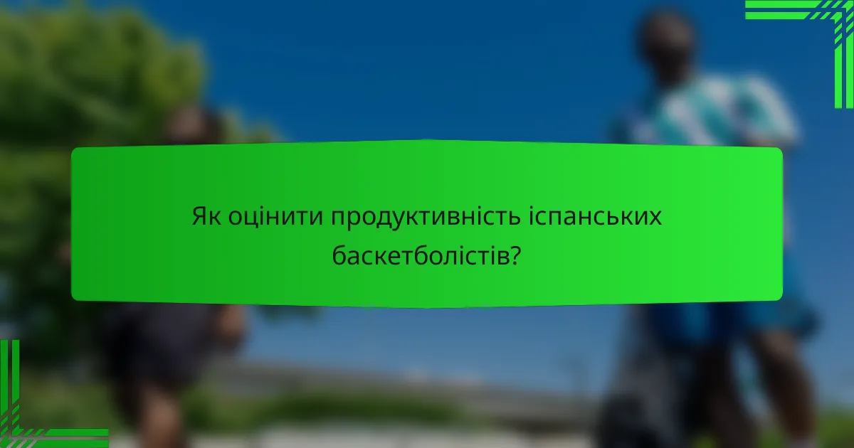 Як оцінити продуктивність іспанських баскетболістів?