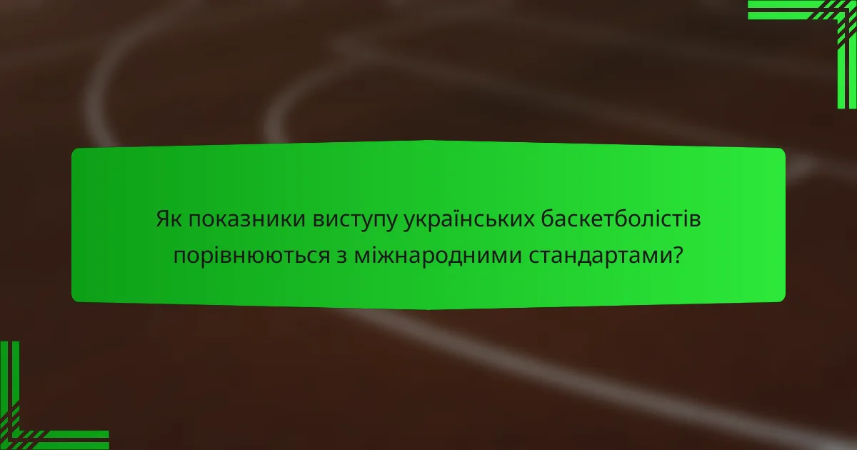 Як показники виступу українських баскетболістів порівнюються з міжнародними стандартами?