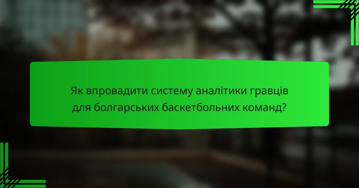 Як впровадити систему аналітики гравців для болгарських баскетбольних команд?