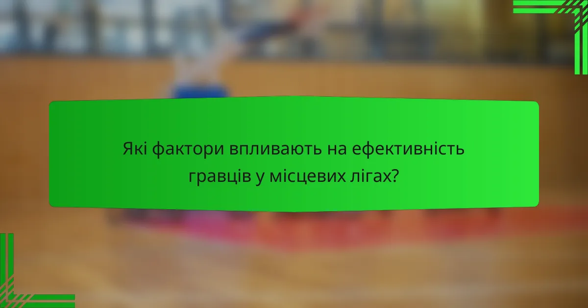 Які фактори впливають на ефективність гравців у місцевих лігах?