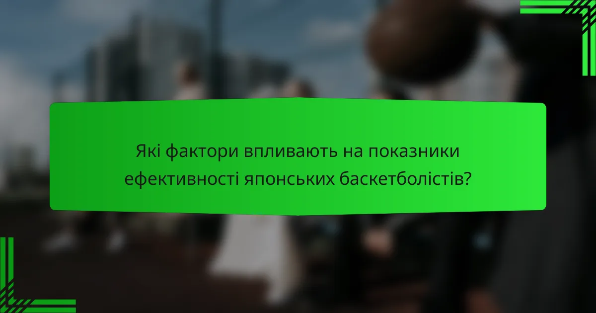 Які фактори впливають на показники ефективності японських баскетболістів?