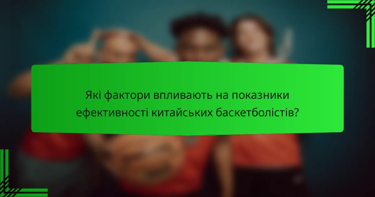 Які фактори впливають на показники ефективності китайських баскетболістів?