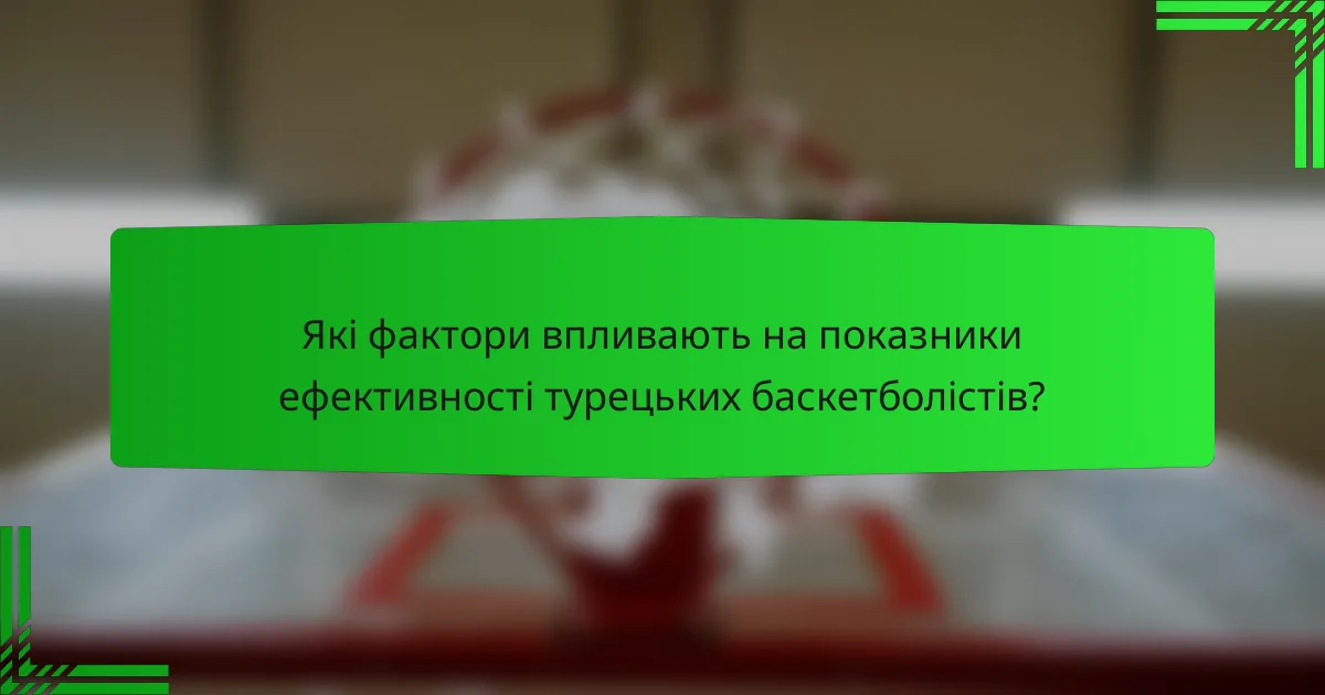 Які фактори впливають на показники ефективності турецьких баскетболістів?