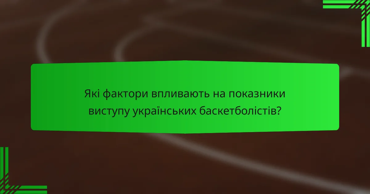 Які фактори впливають на показники виступу українських баскетболістів?