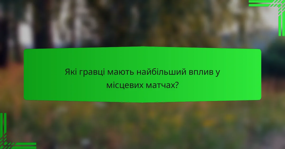 Які гравці мають найбільший вплив у місцевих матчах?