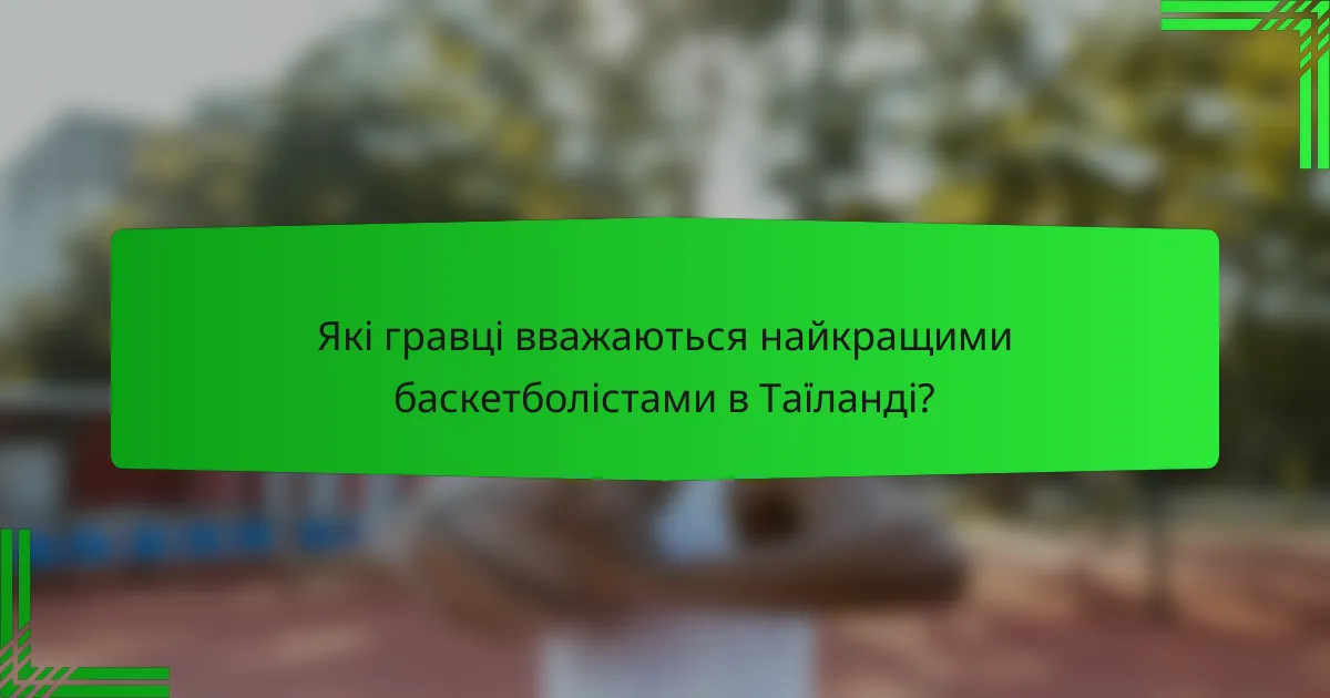 Які гравці вважаються найкращими баскетболістами в Таїланді?