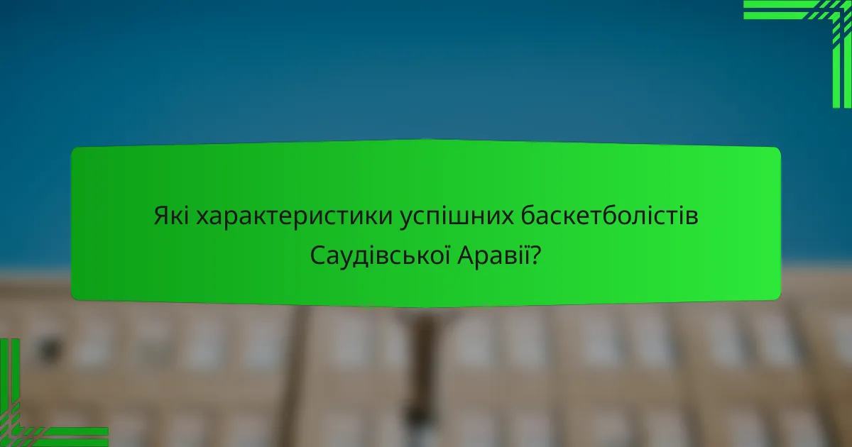 Які характеристики успішних баскетболістів Саудівської Аравії?
