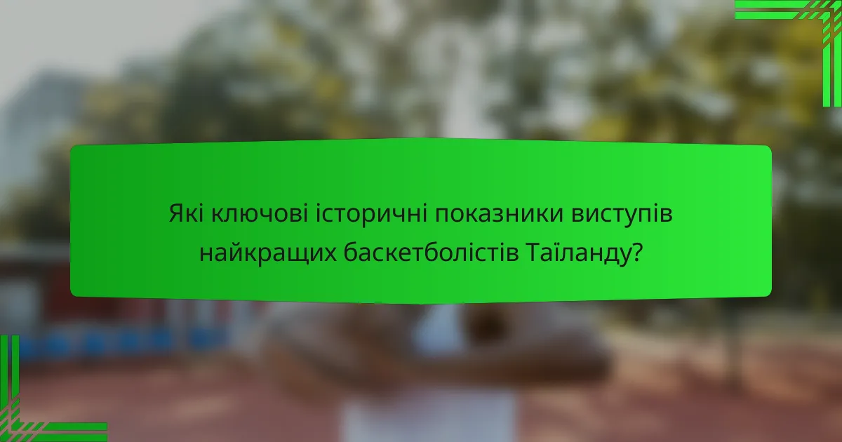 Які ключові історичні показники виступів найкращих баскетболістів Таїланду?