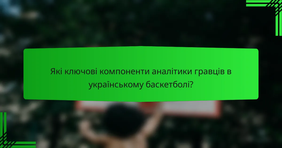 Які ключові компоненти аналітики гравців в українському баскетболі?