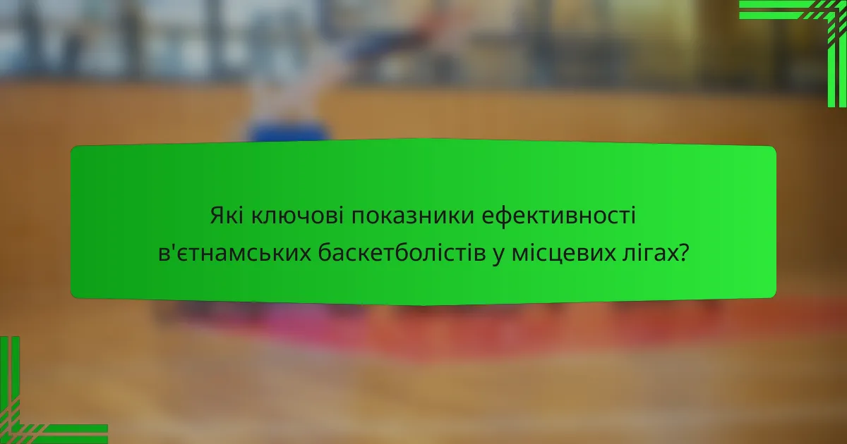 Які ключові показники ефективності в'єтнамських баскетболістів у місцевих лігах?