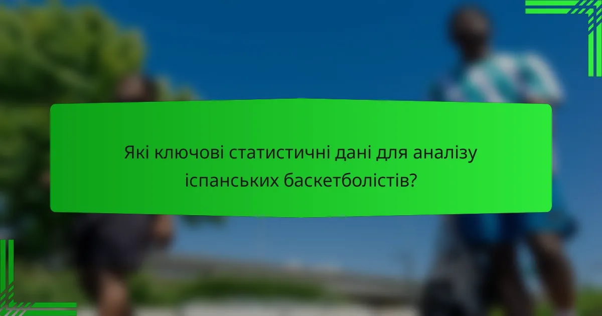Які ключові статистичні дані для аналізу іспанських баскетболістів?