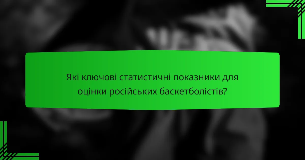 Які ключові статистичні показники для оцінки російських баскетболістів?