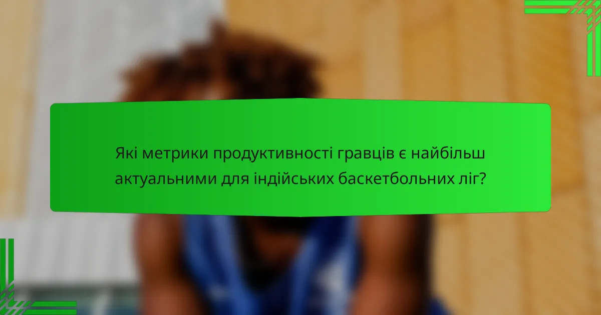 Які метрики продуктивності гравців є найбільш актуальними для індійських баскетбольних ліг?