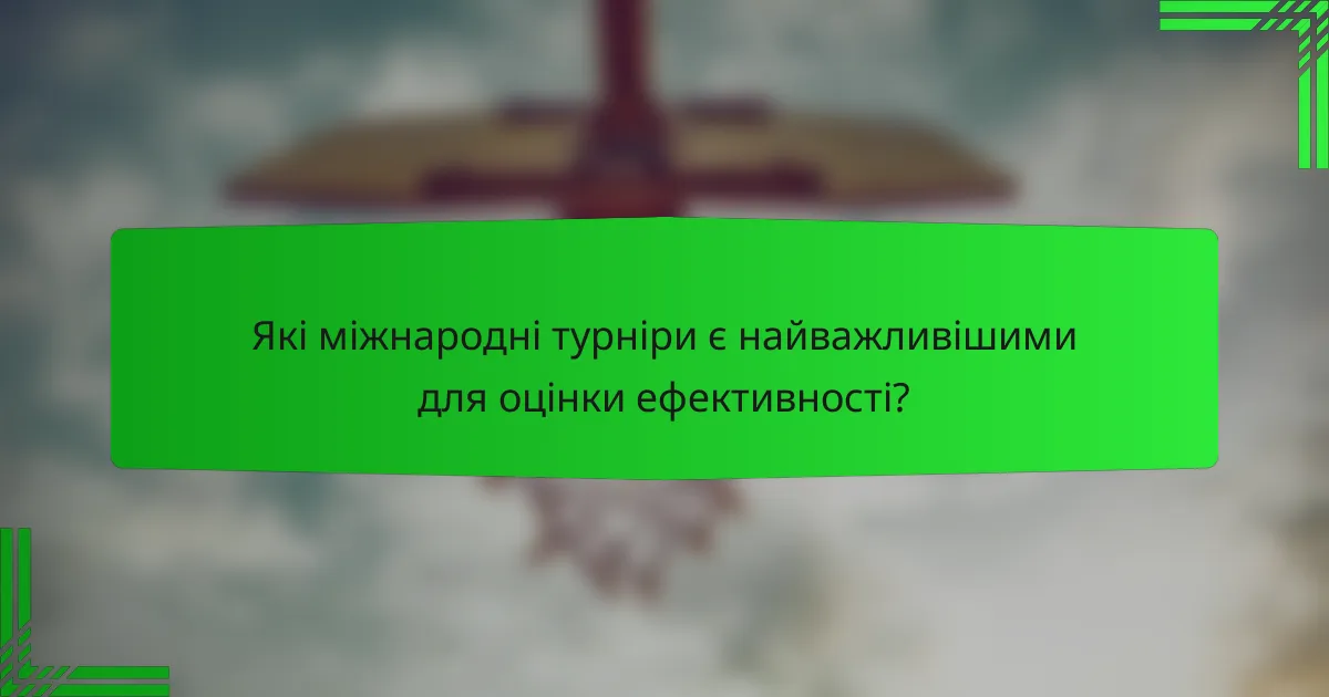 Які міжнародні турніри є найважливішими для оцінки ефективності?