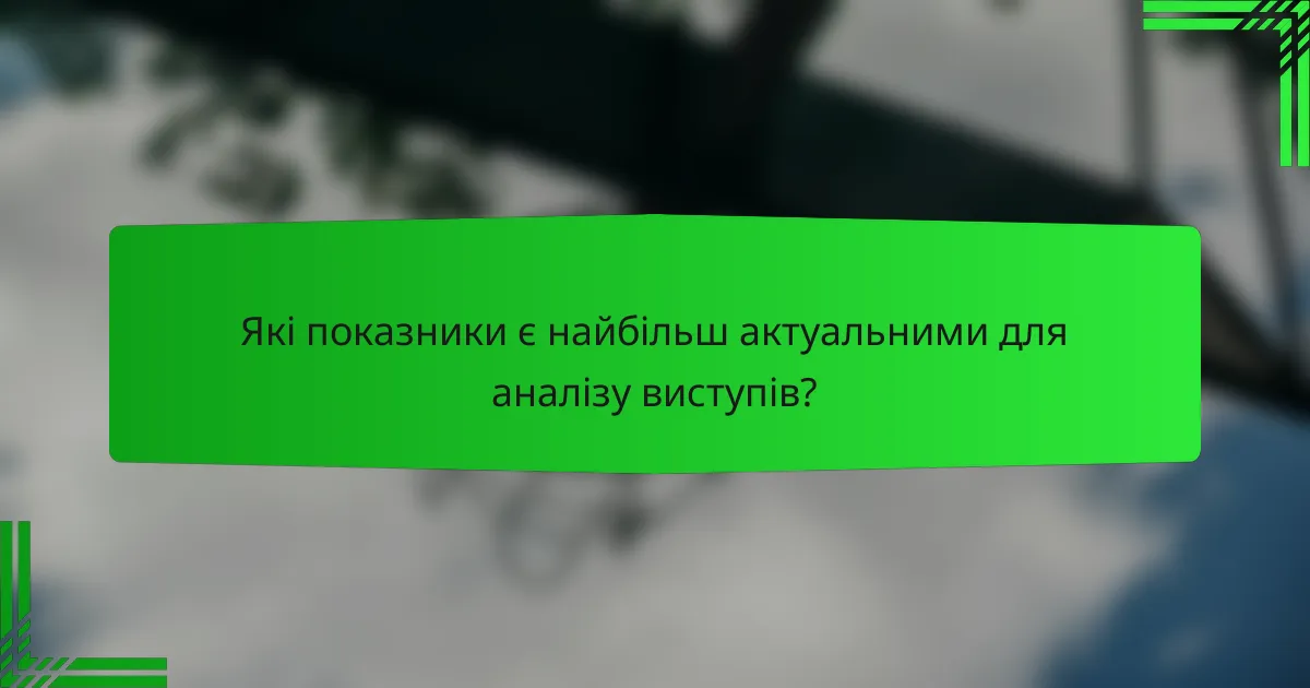 Які показники є найбільш актуальними для аналізу виступів?