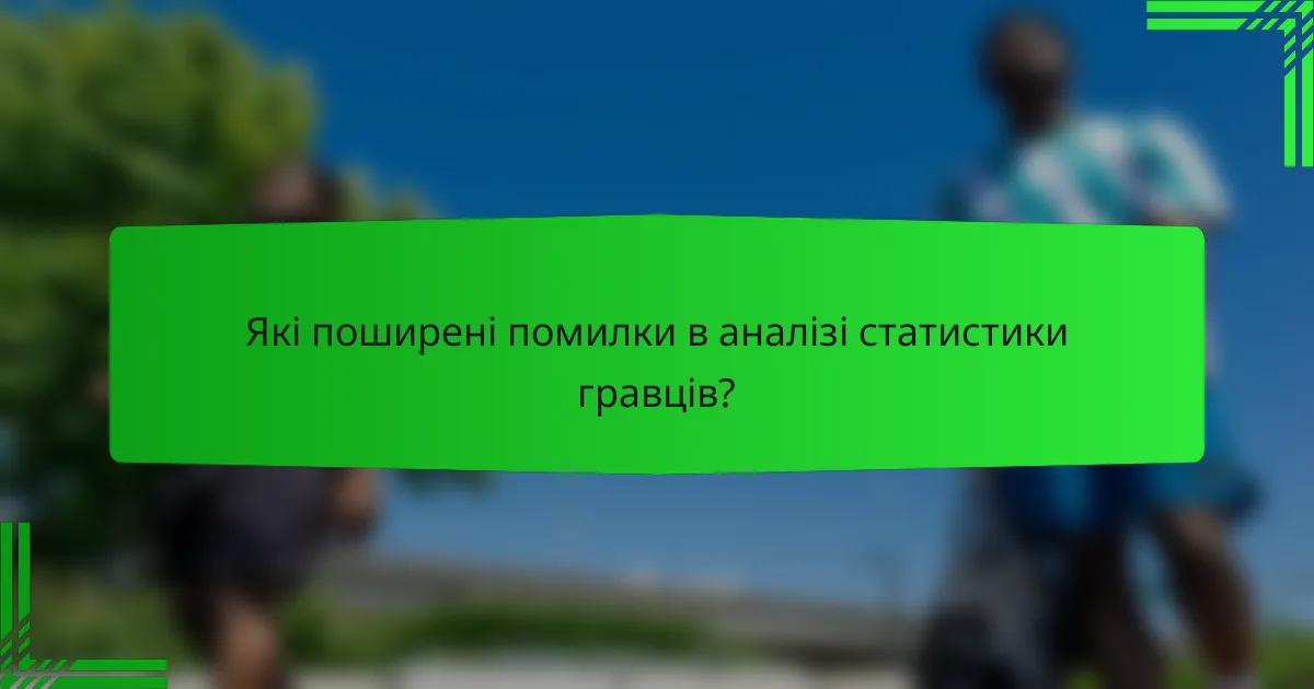 Які поширені помилки в аналізі статистики гравців?