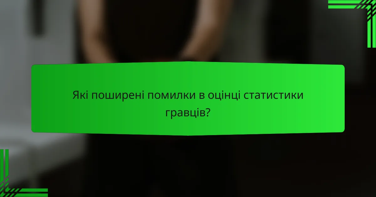 Які поширені помилки в оцінці статистики гравців?