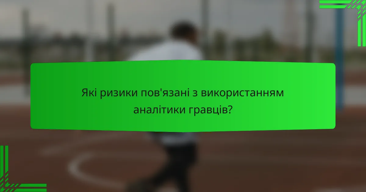 Які ризики пов'язані з використанням аналітики гравців?