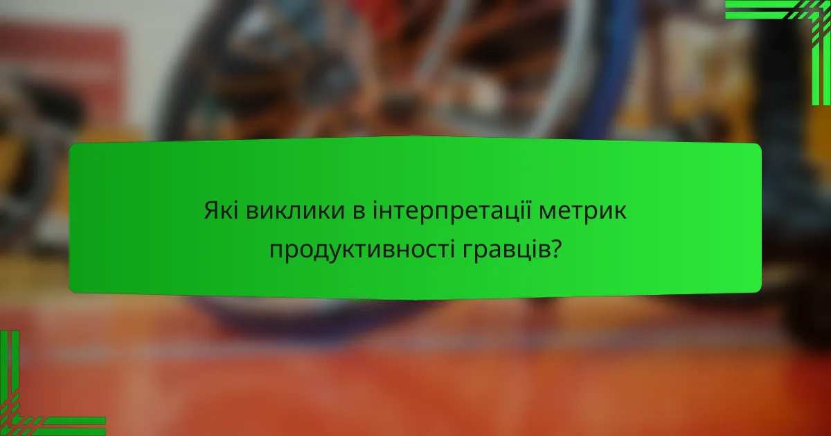 Які виклики в інтерпретації метрик продуктивності гравців?