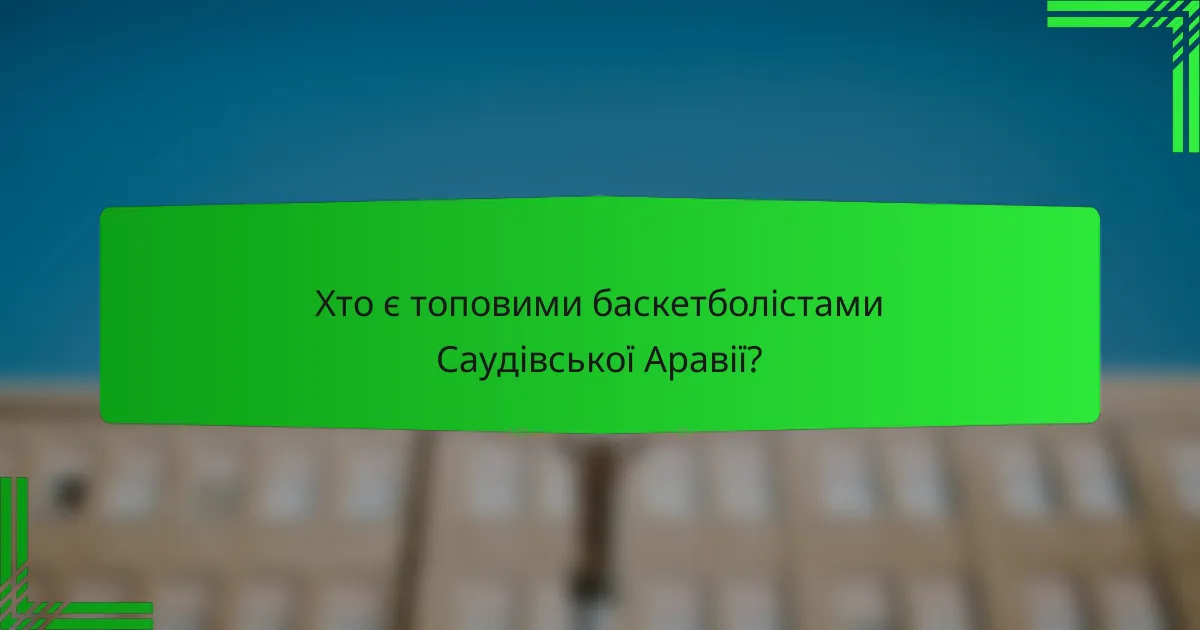 Хто є топовими баскетболістами Саудівської Аравії?