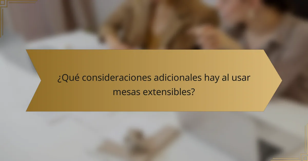 ¿Qué consideraciones adicionales hay al usar mesas extensibles?