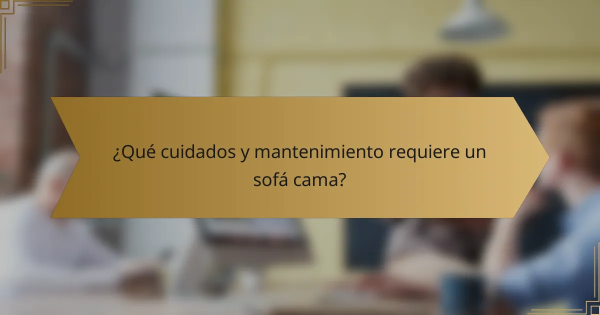¿Qué cuidados y mantenimiento requiere un sofá cama?